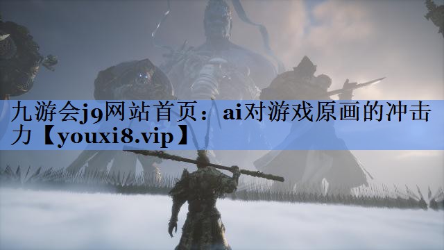 九游会j9网站首页：ai对游戏原画的冲击力