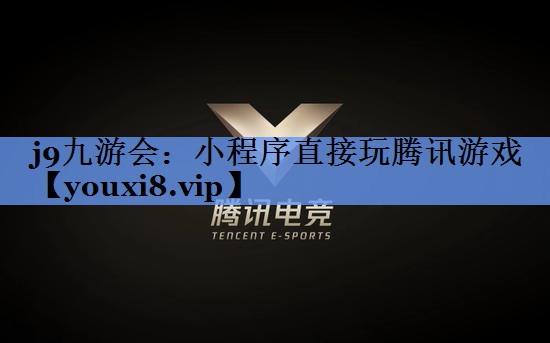 j9九游会：小程序直接玩腾讯游戏