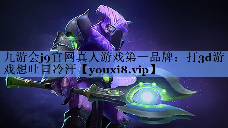 九游会j9官网真人游戏第一品牌：打3d游戏想吐冒冷汗