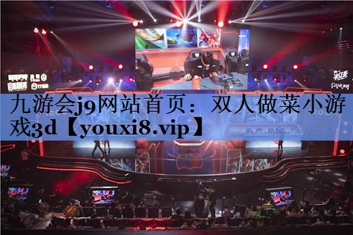 九游会j9网站首页：双人做菜小游戏3d