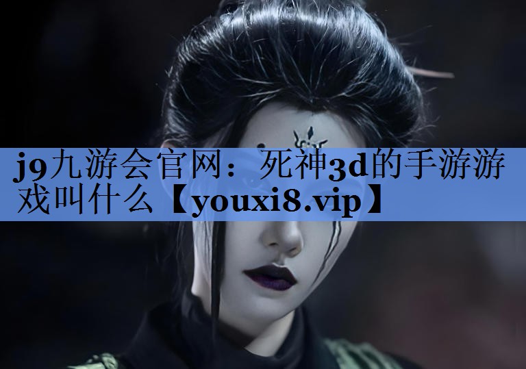 j9九游会官网：死神3d的手游游戏叫什么