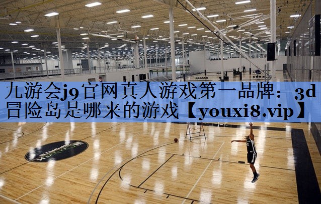 九游会j9官网真人游戏第一品牌：3d冒险岛是哪来的游戏